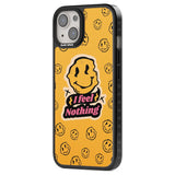 I feel nothing Phone Case iPhone 15 Pro Max / Black Impact Case,iPhone 15 Plus / Black Impact Case,iPhone 15 Pro / Black Impact Case,iPhone 15 / Black Impact Case,iPhone 15 Pro Max / Impact Case,iPhone 15 Plus / Impact Case,iPhone 15 Pro / Impact Case,iPhone 15 / Impact Case,iPhone 15 Pro Max / Magsafe Black Impact Case,iPhone 15 Plus / Magsafe Black Impact Case,iPhone 15 Pro / Magsafe Black Impact Case,iPhone 15 / Magsafe Black Impact Case,iPhone 14 Pro Max / Black Impact Case,iPhone 14 Plus / Black Impact